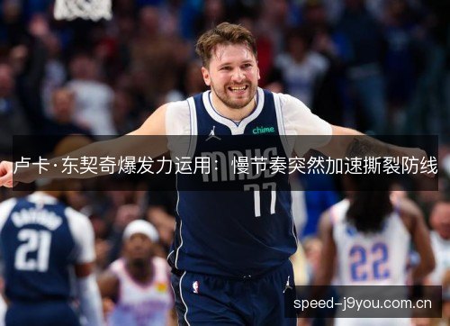 卢卡·东契奇爆发力运用：慢节奏突然加速撕裂防线