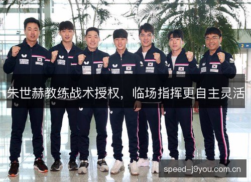 朱世赫教练战术授权，临场指挥更自主灵活