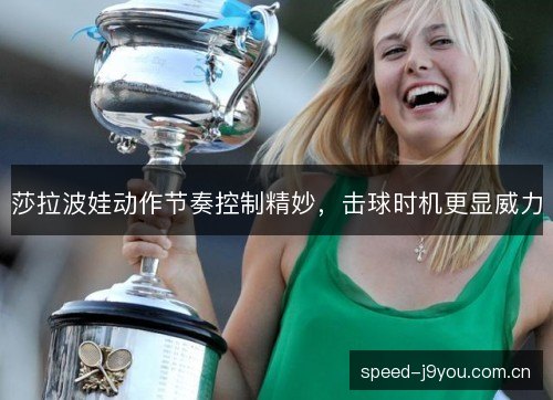 莎拉波娃动作节奏控制精妙，击球时机更显威力