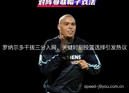 罗纳尔多干拔三分入网，关键时刻投篮选择引发热议