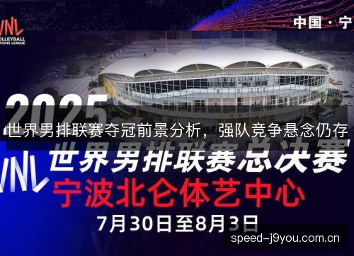 世界男排联赛夺冠前景分析,强队竞争悬念仍存 世界男排联赛夺冠前景分析,强队竞争悬念仍存